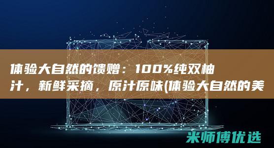 体验大自然的馈赠：100% 纯双柚汁，新鲜采摘，原汁原味 (体验大自然的美好)