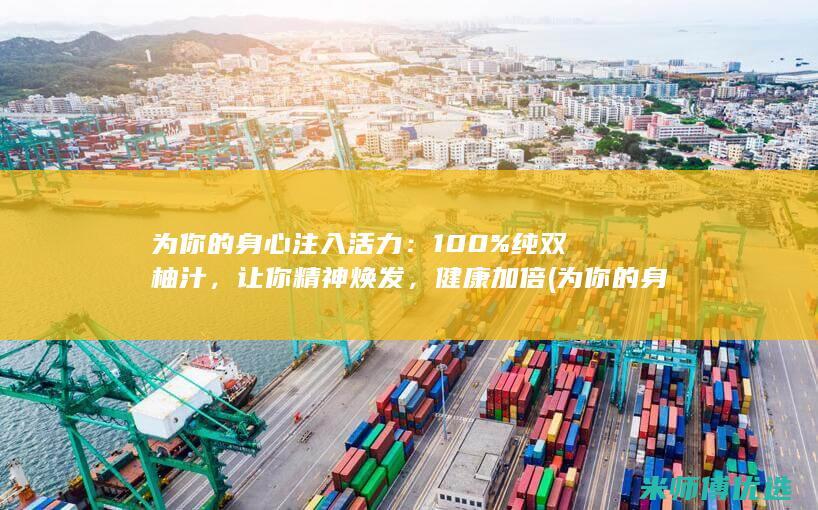 为你的身心注入活力：100% 纯双柚汁，让你精神焕发，健康加倍 (为你的身心注定英文)
