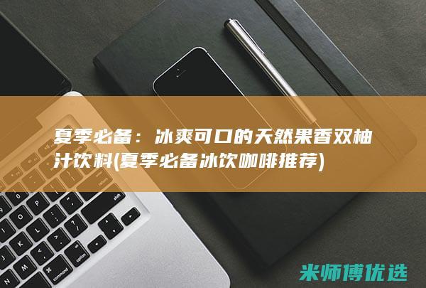 夏季必备：冰爽可口的天然果香双柚汁饮料 (夏季必备冰饮咖啡推荐)