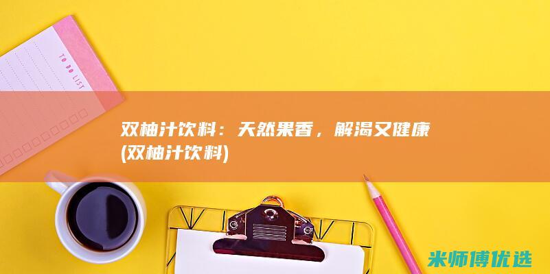双柚汁饮料：天然果香，解渴又健康 (双柚汁饮料)