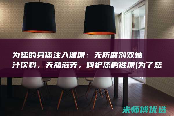 为您的身体注入健康：无防腐剂双柚汁饮料，天然滋养，呵护您的健康 (为了您的身体健康请适度)