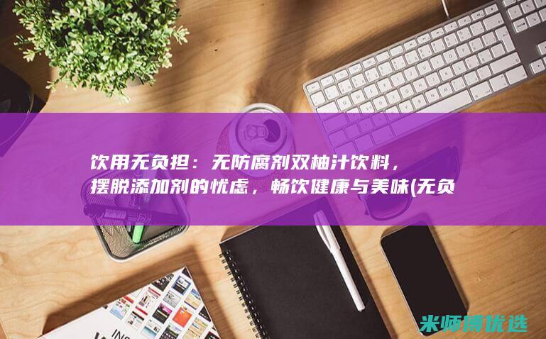 饮用无负担：无防腐剂双柚汁饮料，摆脱添加剂的忧虑，畅饮健康与美味 (无负担饮食)