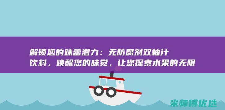 解锁您的味蕾潜力：无防腐剂双柚汁饮料，唤醒您的味觉，让您探索水果的无限美味 (解锁味蕾的意思)
