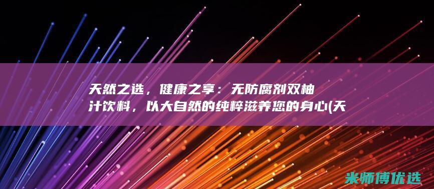 天然之选，健康之享：无防腐剂双柚汁饮料，以大自然的纯粹滋养您的身心 (天然之妙)