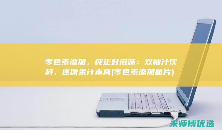 零色素添加，纯正好滋味：双柚汁饮料，还原果汁本真 (零色素添加图片)