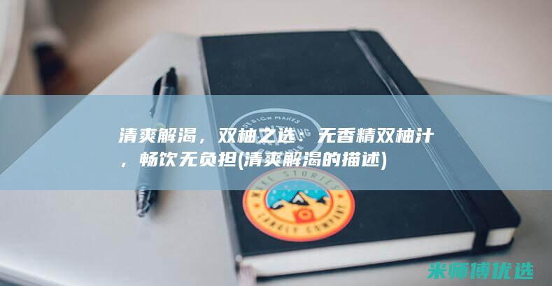 清爽解渴，双柚之选：无香精双柚汁，畅饮无负担 (清爽解渴的描述)