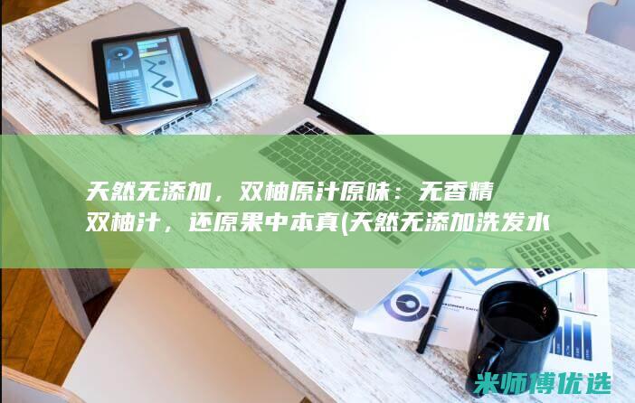 天然无添加，双柚原汁原味：无香精双柚汁，还原果中本真 (天然无添加洗发水)