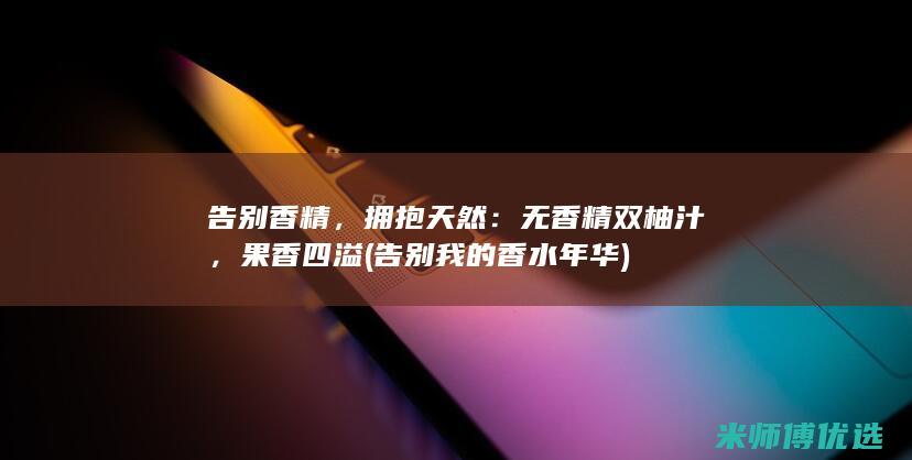 告别香精，拥抱天然：无香精双柚汁，果香四溢 (告别我的香水年华)