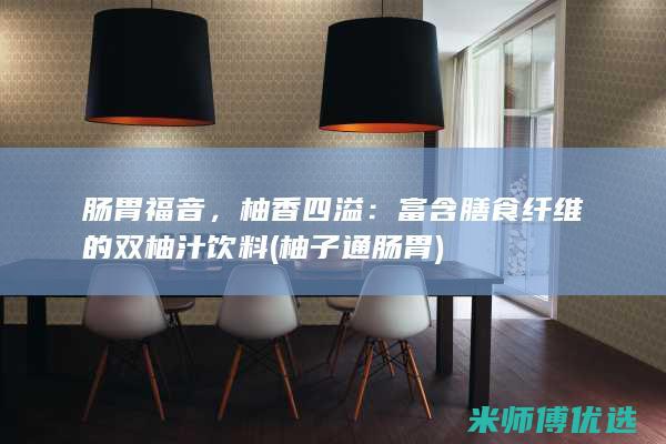 肠胃福音，柚香四溢：富含膳食纤维的双柚汁饮料 (柚子通肠胃)