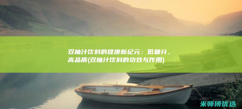 双柚汁饮料的健康新纪元：低糖分，高品质 (双柚汁饮料的功效与作用)