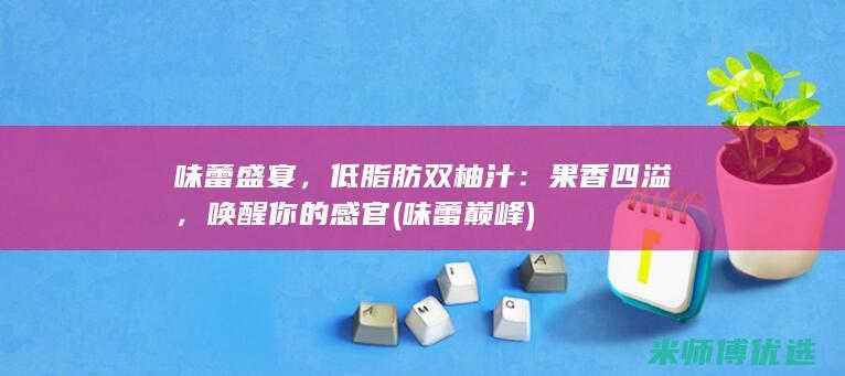 味蕾盛宴，低脂肪双柚汁：果香四溢，唤醒你的感官 (味蕾巅峰)