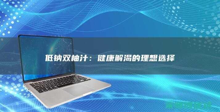 低钠双柚汁：健康解渴的理想选择