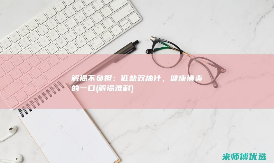 解渴不负担：低盐双柚汁，健康清爽的一口 (解渴难耐)