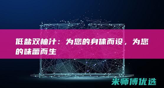低盐双柚汁：为您的身体而设，为您的味蕾而生
