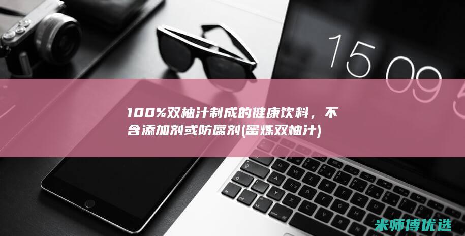 100% 双柚汁制成的健康饮料，不含添加剂或防腐剂 (蜜炼双柚汁)