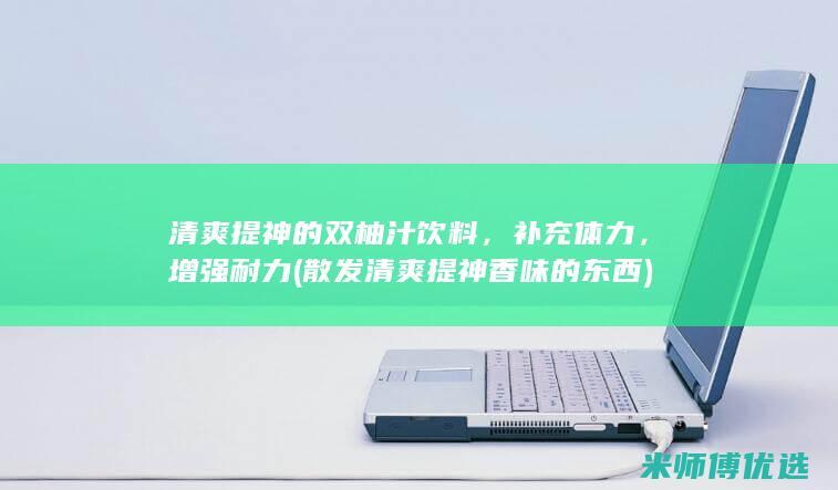 清爽提神的双柚汁饮料，补充体力，增强耐力 (散发清爽提神香味的东西)