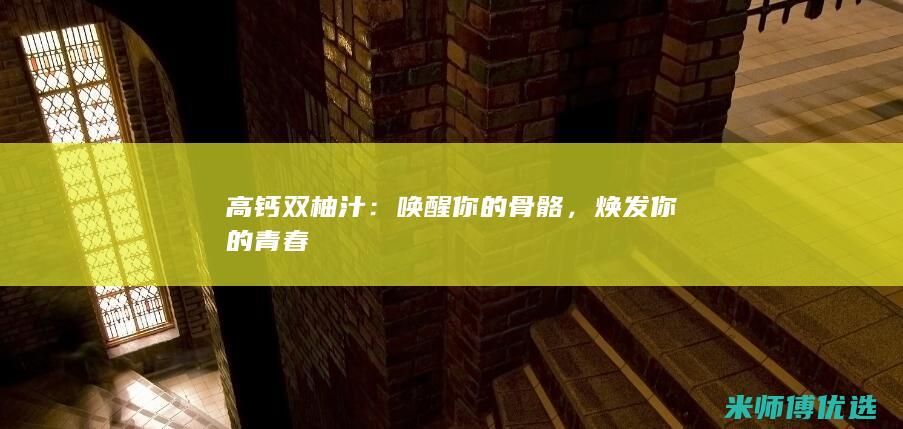 高钙双柚汁：唤醒你的骨骼，焕发你的青春