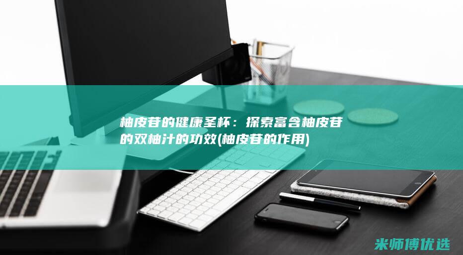 柚皮苷的健康圣杯：探索富含柚皮苷的双柚汁的功效 (柚皮苷的作用)