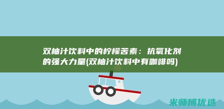 双柚汁饮料中的柠檬苦素：抗氧化剂的强大力量 (双柚汁饮料中有咖啡吗)