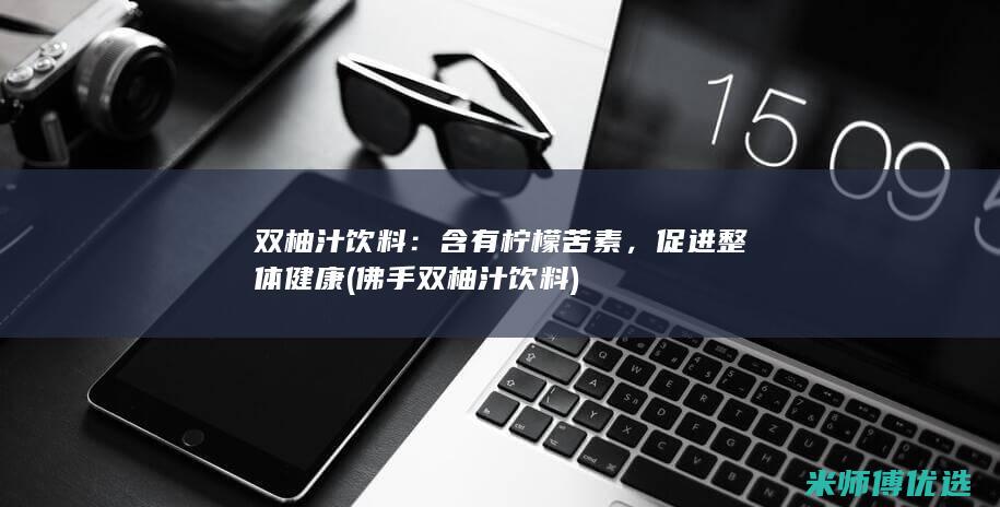双柚汁饮料：含有柠檬苦素，促进整体健康 (佛手双柚汁饮料)