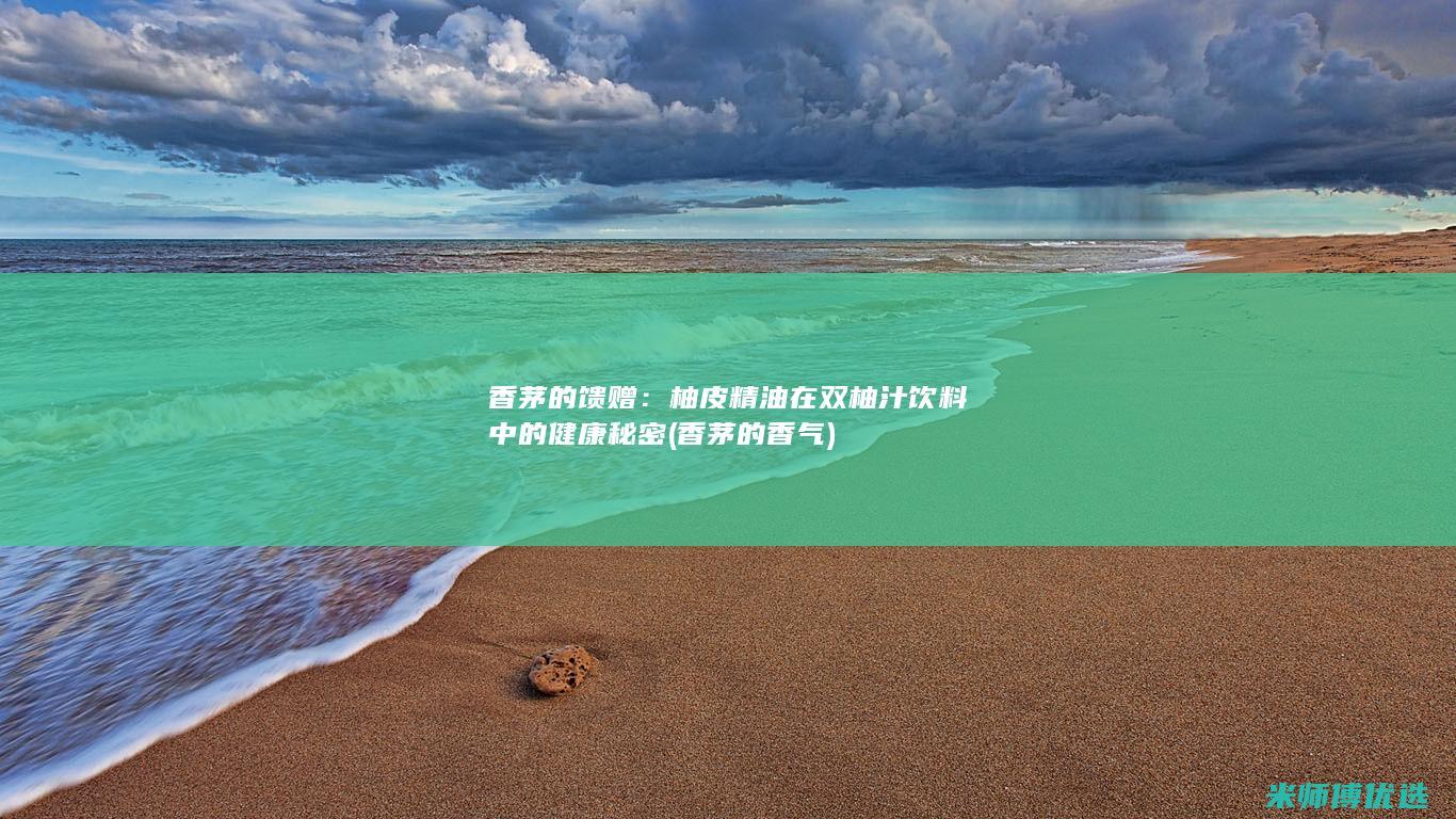 香茅的馈赠：柚皮精油在双柚汁饮料中的健康秘密 (香茅的香气)