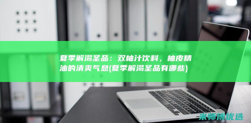 夏季解渴圣品：双柚汁饮料，柚皮精油的清爽气息 (夏季解渴圣品有哪些)