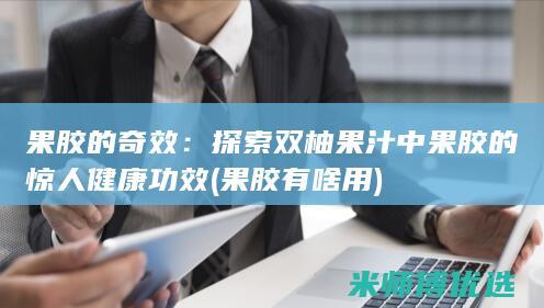果胶的奇效：探索双柚果汁中果胶的惊人健康功效 (果胶有啥用)