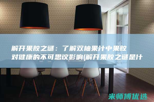 解开果胶之谜：了解双柚果汁中果胶对健康的不可思议影响 (解开果胶之谜是什么歌)