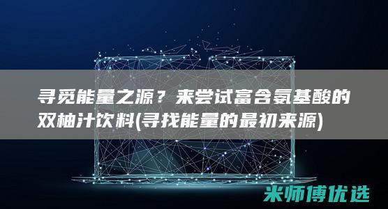 寻觅能量之源？来尝试富含氨基酸的双柚汁饮料 (寻找能量的最初来源)