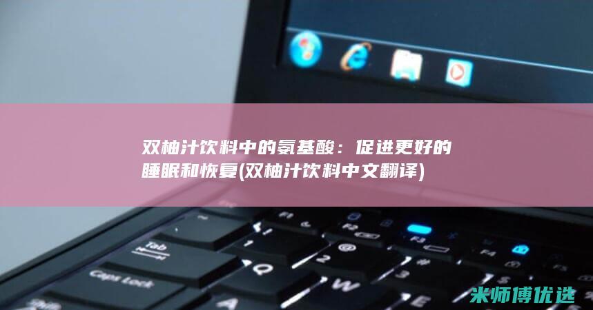 双柚汁饮料中的氨基酸：促进更好的睡眠和恢复 (双柚汁饮料中文翻译)