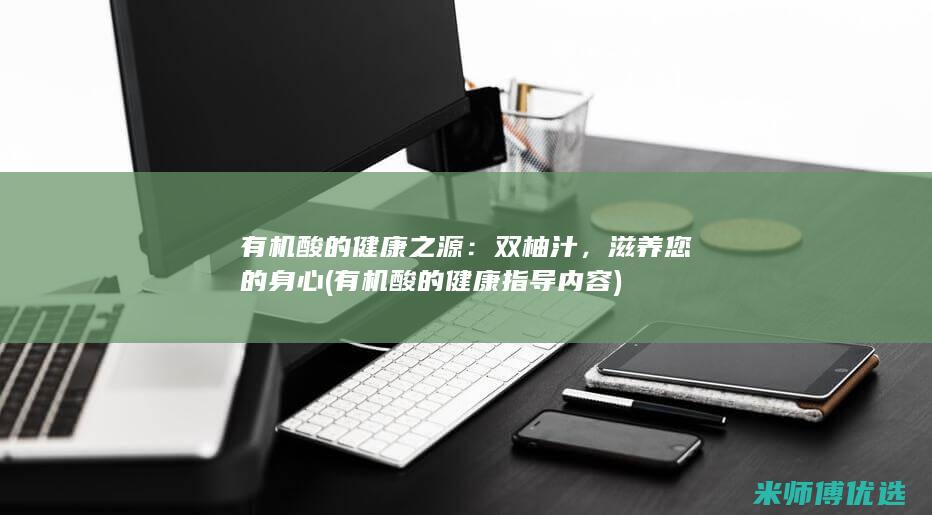 有机酸的健康之源：双柚汁，滋养您的身心 (有机酸的健康指导内容)