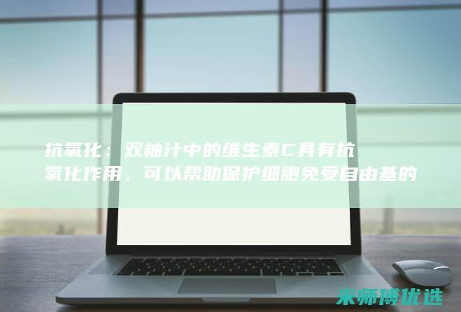 抗氧化：双柚汁中的维生素C具有抗氧化作用，可以帮助保护细胞免受自由基的损伤。 (双效抗氧化剂CAS号)