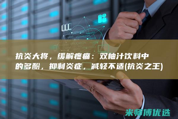 抗炎大将，缓解疼痛：双柚汁饮料中的多酚，抑制炎症，减轻不适 (抗炎之王)