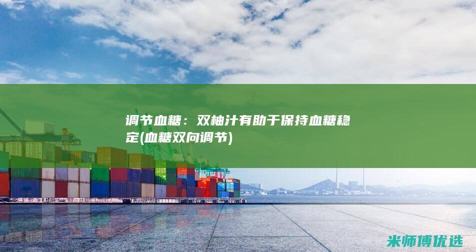 调节血糖：双柚汁有助于保持血糖稳定 (血糖双向调节)