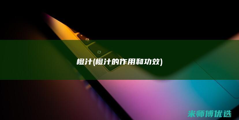 橙汁(橙汁的作用和功效)
