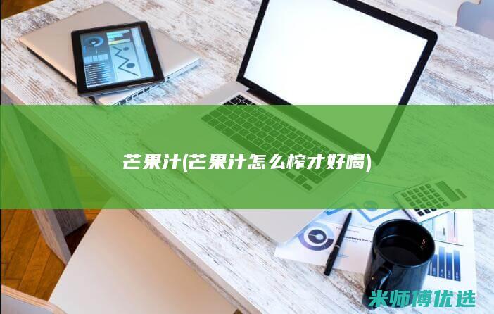 芒果汁(芒果汁怎么榨才好喝)
