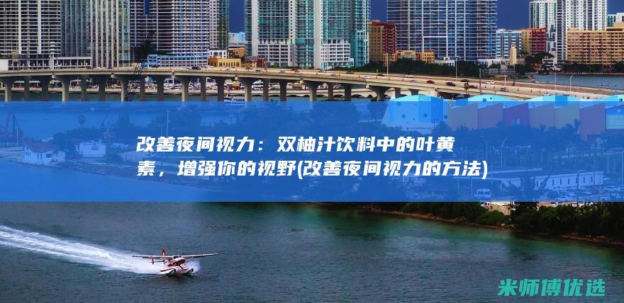 改善夜间视力：双柚汁饮料中的叶黄素，增强你的视野 (改善夜间视力的方法)