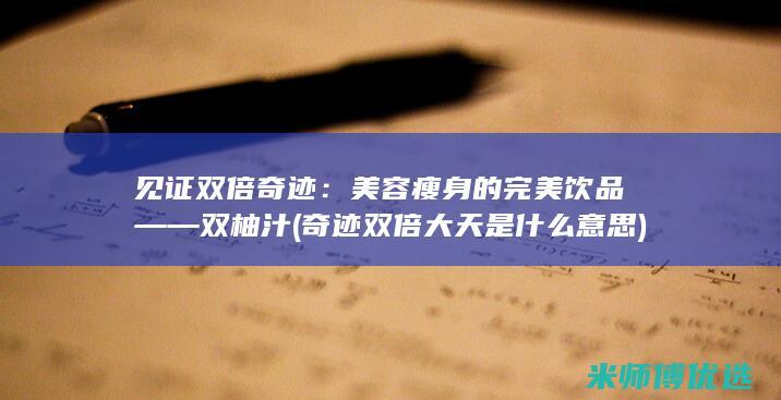 见证双倍奇迹：美容瘦身的完美饮品——双柚汁 (奇迹双倍大天是什么意思)