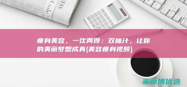 瘦身美容，一饮两得：双柚汁，让你的美丽梦想成真 (美容瘦身视频)