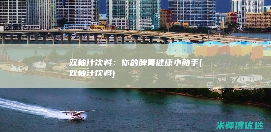 双柚汁饮料：你的脾胃健康小助手 (双柚汁饮料)