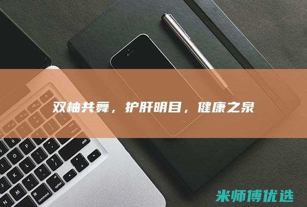 双柚共舞，护肝明目，健康之泉