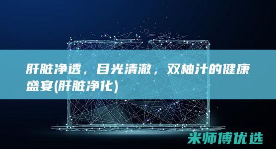 肝脏净透，目光清澈，双柚汁的健康盛宴 (肝脏净化)