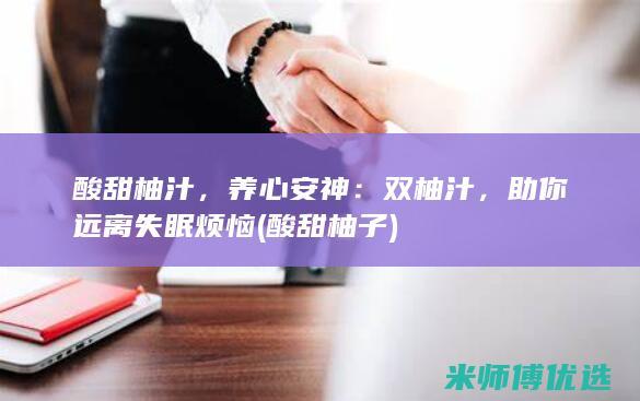 酸甜柚汁，养心安神：双柚汁，助你远离失眠烦恼 (酸甜柚子)
