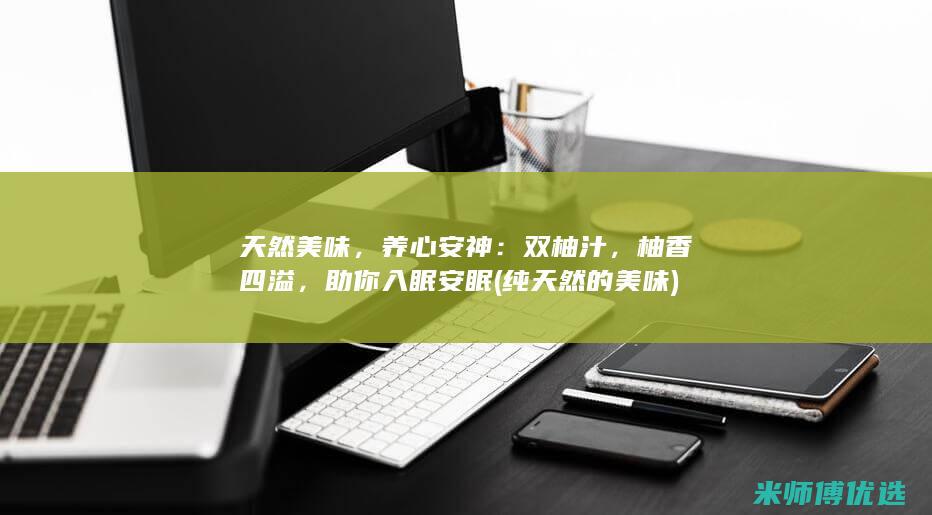 天然美味，养心安神：双柚汁，柚香四溢，助你入眠安眠 (纯天然的美味)