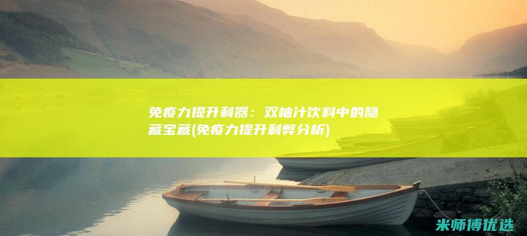 免疫力提升利器：双柚汁饮料中的隐藏宝藏 (免疫力提升利弊分析)