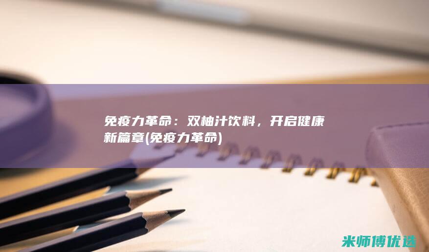 免疫力革命：双柚汁饮料，开启健康新篇章 (免疫力革命)