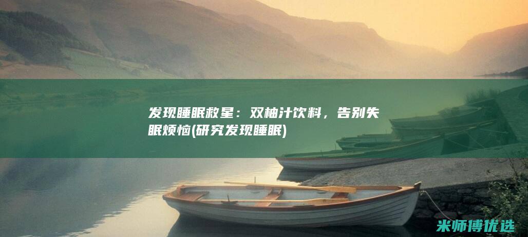 发现睡眠救星：双柚汁饮料，告别失眠烦恼 (研究发现睡眠)