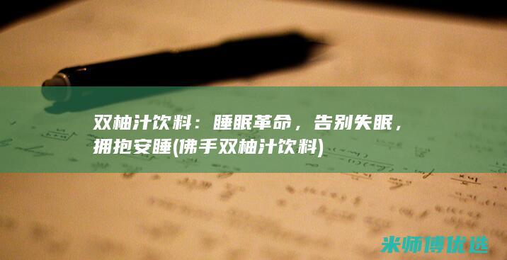双柚汁饮料：睡眠革命，告别失眠，拥抱安睡 (佛手双柚汁饮料)