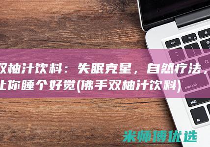 双柚汁饮料：失眠克星，自然疗法，让你睡个好觉 (佛手双柚汁饮料)