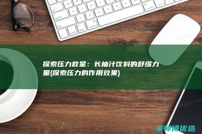 探索压力救星：长柚汁饮料的舒缓力量 (探索压力的作用效果)